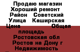 Продаю магазин! Хороший ремонт! › Район ­ Советский › Улица ­ Каширская › Цена ­ 3 399 000 › Общая площадь ­ 82 - Ростовская обл., Ростов-на-Дону г. Недвижимость » Помещения продажа   